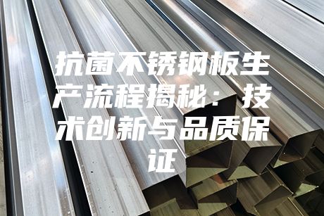 抗菌不銹鋼板生產(chǎn)流程揭秘：技術(shù)創(chuàng)新與品質(zhì)保證