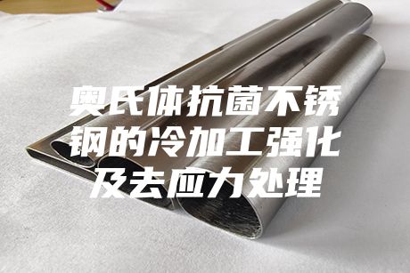 奧氏體抗菌不銹鋼的冷加工強化及去應力處理