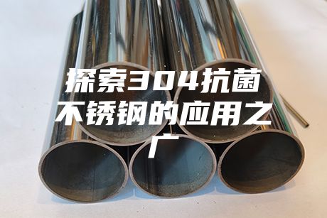 探索304抗菌不銹鋼的應(yīng)用之廣