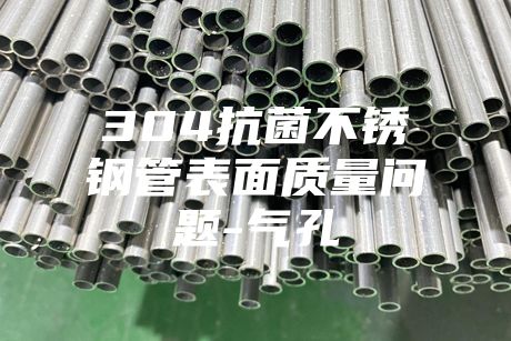 304抗菌不銹鋼管表面質(zhì)量問(wèn)題-氣孔