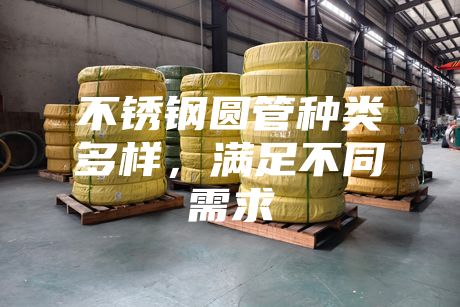 不銹鋼圓管種類(lèi)多樣，滿足不同需求