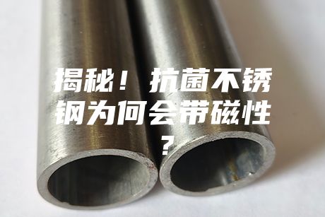 揭秘！抗菌不銹鋼為何會(huì)帶磁性？