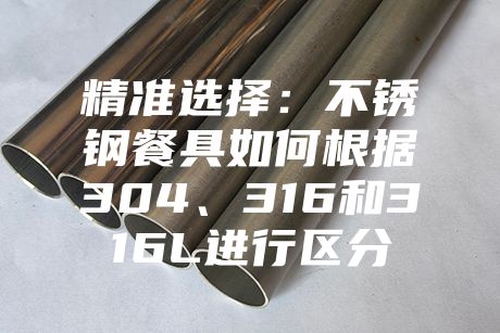 精準選擇：不銹鋼餐具如何根據304、316和316L進行區分