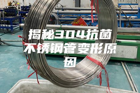 揭秘304抗菌不銹鋼管變形原因