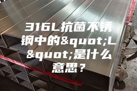 316L抗菌不銹鋼中的"L"是什么意思？
