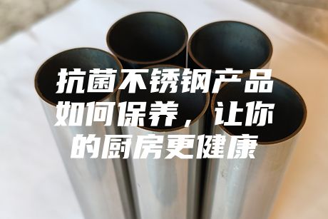 抗菌不銹鋼產品如何保養，讓你的廚房更健康