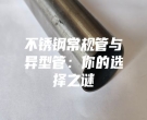 不銹鋼常規(guī)管與異型管：你的選擇之謎