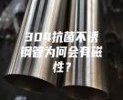 304抗菌不銹鋼管為何會有磁性？
